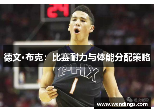 德文·布克：比赛耐力与体能分配策略