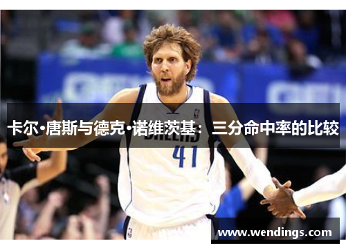 卡尔·唐斯与德克·诺维茨基：三分命中率的比较