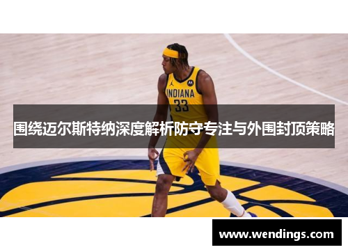 围绕迈尔斯特纳深度解析防守专注与外围封顶策略 围绕迈尔斯特纳深度解析防守专注与外围封顶策略