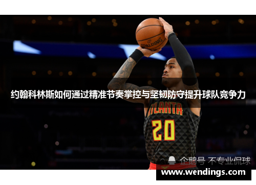 约翰科林斯如何通过精准节奏掌控与坚韧防守提升球队竞争力