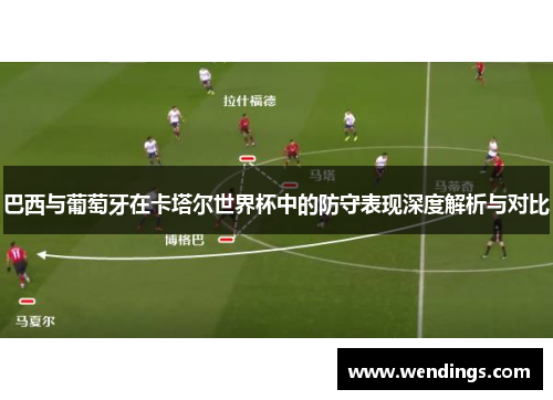 巴西与葡萄牙在卡塔尔世界杯中的防守表现深度解析与对比