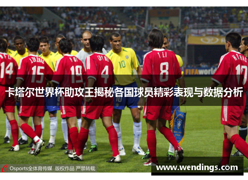 卡塔尔世界杯助攻王揭秘各国球员精彩表现与数据分析 卡塔尔世界杯助攻王揭秘各国球员精彩表现与数据分析