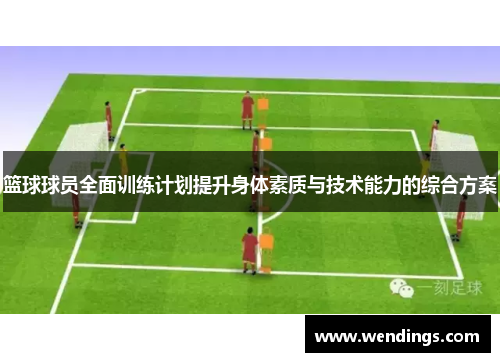 篮球球员全面训练计划提升身体素质与技术能力的综合方案