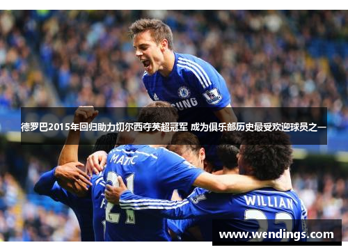 德罗巴2015年回归助力切尔西夺英超冠军 成为俱乐部历史最受欢迎球员之一 德罗巴2015年回归助力切尔西夺英超冠军 成为俱乐部历史最受欢迎球员之一
