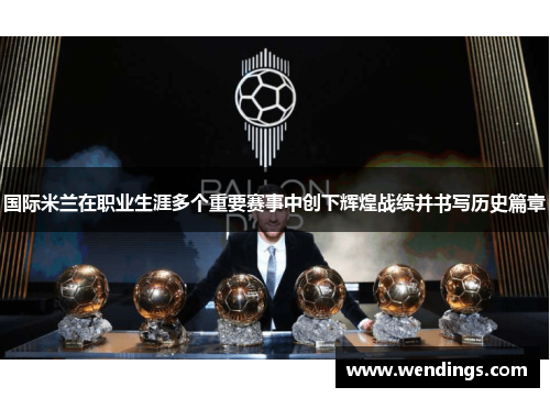 国际米兰在职业生涯多个重要赛事中创下辉煌战绩并书写历史篇章 国际米兰在职业生涯多个重要赛事中创下辉煌战绩并书写历史篇章