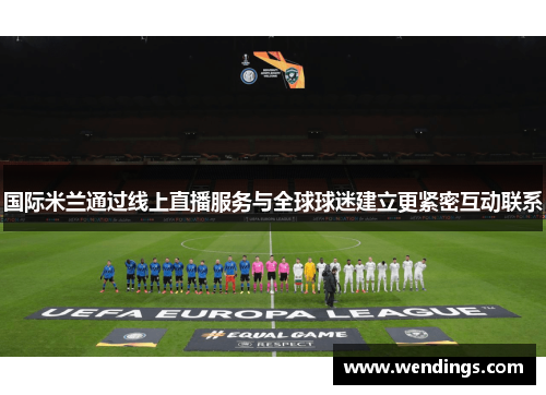 国际米兰通过线上直播服务与全球球迷建立更紧密互动联系 国际米兰通过线上直播服务与全球球迷建立更紧密互动联系
