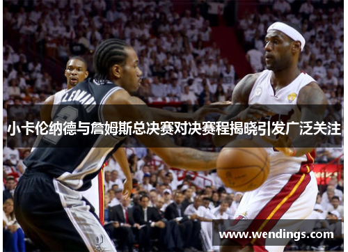 小卡伦纳德与詹姆斯总决赛对决赛程揭晓引发广泛关注 小卡伦纳德与詹姆斯总决赛对决赛程揭晓引发广泛关注