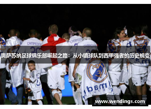 奥萨苏纳足球俱乐部崛起之路:从小镇球队到西甲强者的历史蜕变 奥萨苏纳足球俱乐部崛起之路:从小镇球队到西甲强者的历史蜕变