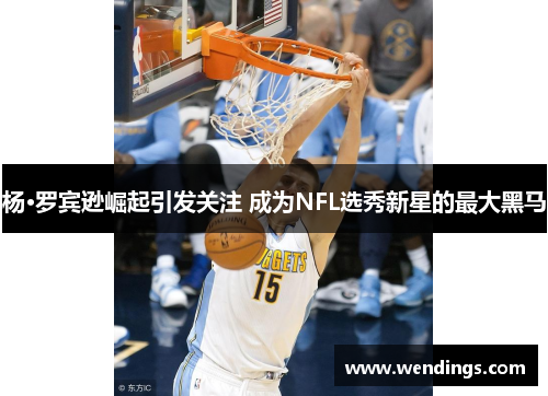 杨·罗宾逊崛起引发关注 成为NFL选秀新星的最大黑马