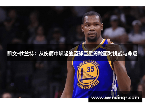 凯文·杜兰特：从伤痛中崛起的篮球巨星勇敢面对挑战与命运