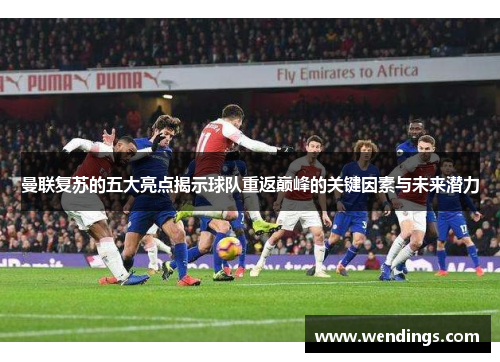 曼联复苏的五大亮点揭示球队重返巅峰的关键因素与未来潜力