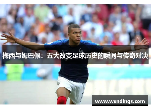梅西与姆巴佩：五大改变足球历史的瞬间与传奇对决