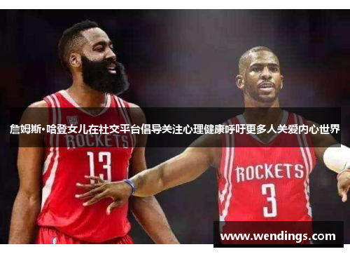 詹姆斯·哈登女儿在社交平台倡导关注心理健康呼吁更多人关爱内心世界 詹姆斯·哈登女儿在社交平台倡导关注心理健康呼吁更多人关爱内心世界