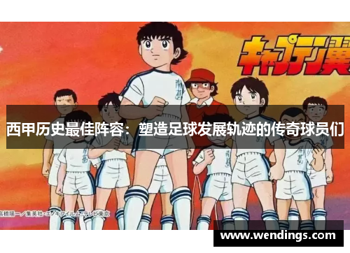 西甲历史最佳阵容：塑造足球发展轨迹的传奇球员们