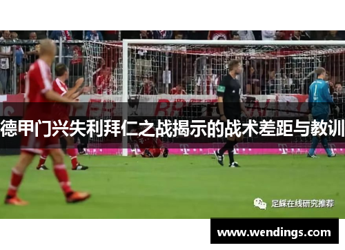 德甲门兴失利拜仁之战揭示的战术差距与教训 德甲门兴失利拜仁之战揭示的战术差距与教训