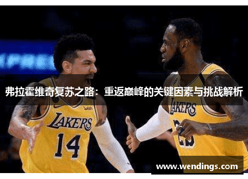 弗拉霍维奇复苏之路:重返巅峰的关键因素与挑战解析 弗拉霍维奇复苏之路:重返巅峰的关键因素与挑战解析