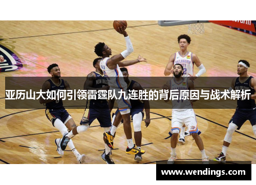 亚历山大如何引领雷霆队九连胜的背后原因与战术解析 亚历山大如何引领雷霆队九连胜的背后原因与战术解析