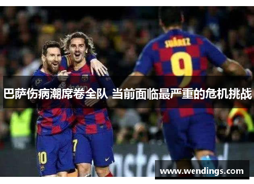 巴萨伤病潮席卷全队 当前面临最严重的危机挑战 巴萨伤病潮席卷全队 当前面临最严重的危机挑战