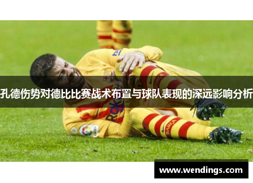 孔德伤势对德比比赛战术布置与球队表现的深远影响分析 孔德伤势对德比比赛战术布置与球队表现的深远影响分析