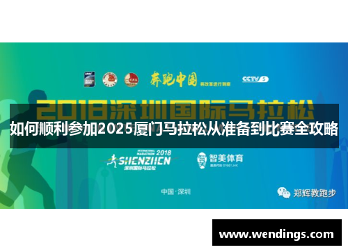 如何顺利参加2025厦门马拉松从准备到比赛全攻略 如何顺利参加2025厦门马拉松从准备到比赛全攻略