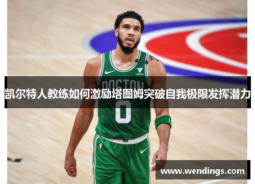 凯尔特人教练如何激励塔图姆突破自我极限发挥潜力 凯尔特人教练如何激励塔图姆突破自我极限发挥潜力