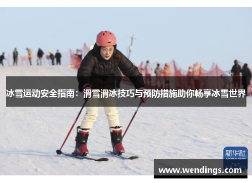 冰雪运动安全指南:滑雪滑冰技巧与预防措施助你畅享冰雪世界 冰雪运动安全指南:滑雪滑冰技巧与预防措施助你畅享冰雪世界