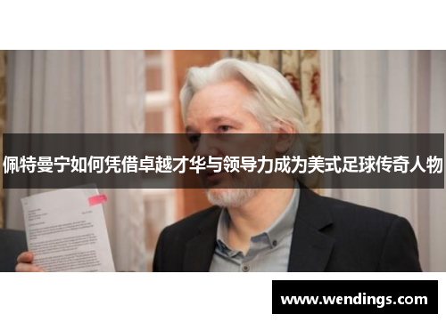 佩特曼宁如何凭借卓越才华与领导力成为美式足球传奇人物 佩特曼宁如何凭借卓越才华与领导力成为美式足球传奇人物