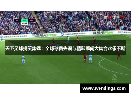 天下足球搞笑集锦:全球球员失误与精彩瞬间大集合欢乐不断 天下足球搞笑集锦:全球球员失误与精彩瞬间大集合欢乐不断