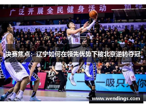 决赛焦点:辽宁如何在领先优势下被北京逆转夺冠 决赛焦点:辽宁如何在领先优势下被北京逆转夺冠
