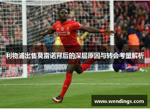 利物浦出售莫雷诺背后的深层原因与转会考量解析 利物浦出售莫雷诺背后的深层原因与转会考量解析