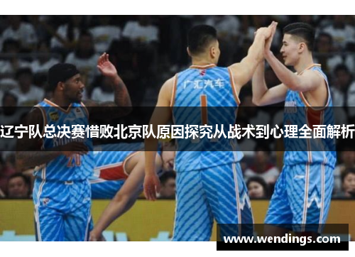 辽宁队总决赛惜败北京队原因探究从战术到心理全面解析