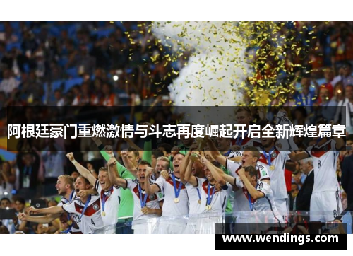 阿根廷豪门重燃激情与斗志再度崛起开启全新辉煌篇章