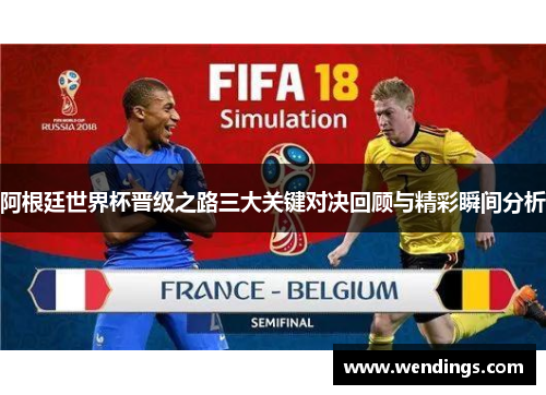 阿根廷世界杯晋级之路三大关键对决回顾与精彩瞬间分析