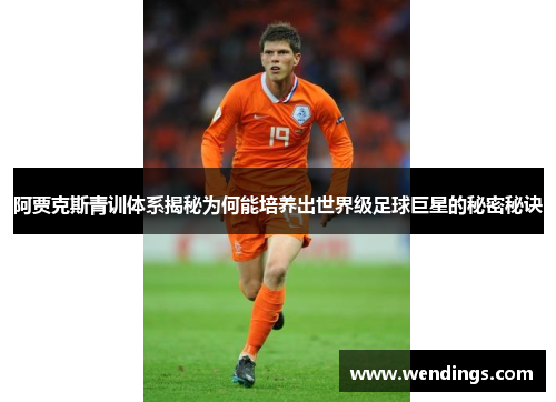 阿贾克斯青训体系揭秘为何能培养出世界级足球巨星的秘密秘诀