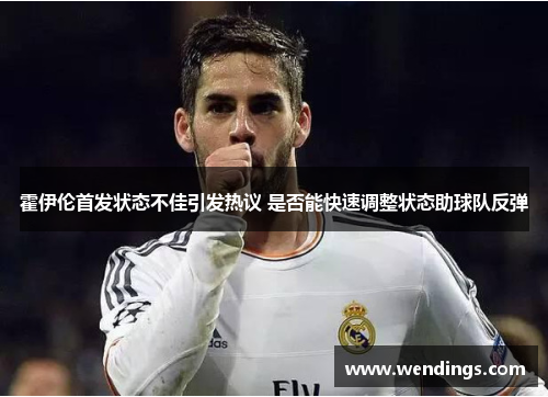 霍伊伦首发状态不佳引发热议 是否能快速调整状态助球队反弹