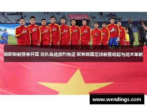 韩职联新赛季开幕 各队备战激烈角逐 聚焦韩国足球新星崛起与战术革新