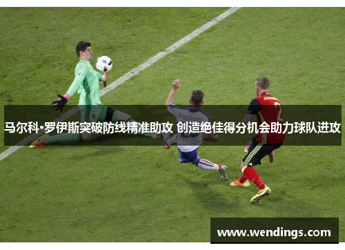马尔科·罗伊斯突破防线精准助攻 创造绝佳得分机会助力球队进攻