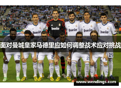 面对曼城皇家马德里应如何调整战术应对挑战