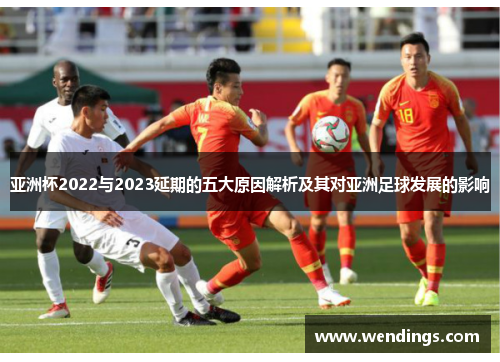 亚洲杯2022与2023延期的五大原因解析及其对亚洲足球发展的影响