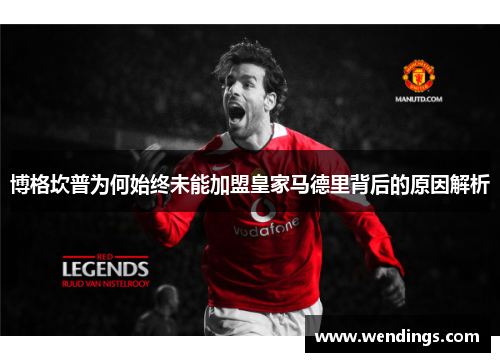 博格坎普为何始终未能加盟皇家马德里背后的原因解析