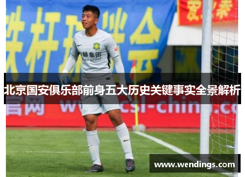 北京国安俱乐部前身五大历史关键事实全景解析