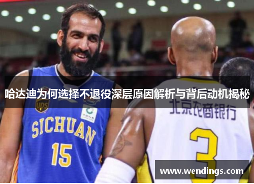 哈达迪为何选择不退役深层原因解析与背后动机揭秘