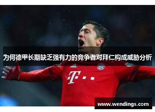 为何德甲长期缺乏强有力的竞争者对拜仁构成威胁分析