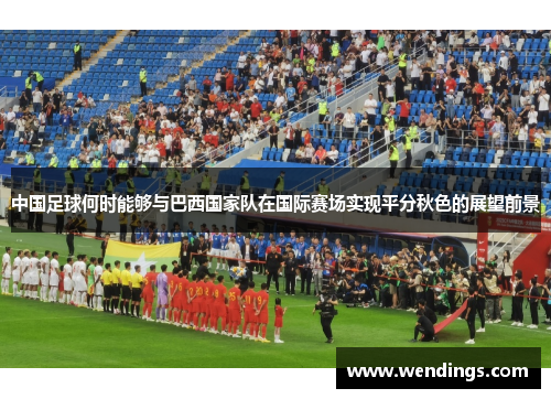 中国足球何时能够与巴西国家队在国际赛场实现平分秋色的展望前景