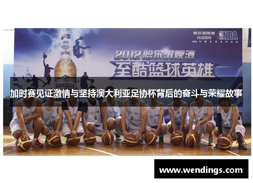 加时赛见证激情与坚持澳大利亚足协杯背后的奋斗与荣耀故事