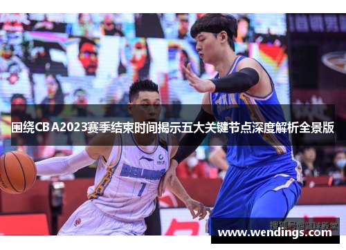 围绕CBA2023赛季结束时间揭示五大关键节点深度解析全景版