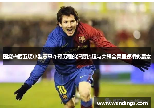 围绕梅西五项小型赛事夺冠历程的深度梳理与荣耀全景呈现精彩篇章
