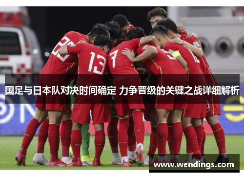 国足与日本队对决时间确定 力争晋级的关键之战详细解析
