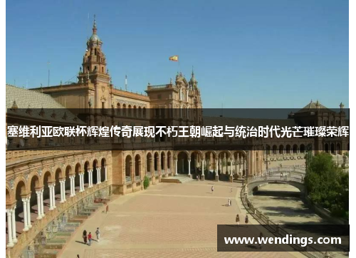 塞维利亚欧联杯辉煌传奇展现不朽王朝崛起与统治时代光芒璀璨荣辉 塞维利亚欧联杯辉煌传奇展现不朽王朝崛起与统治时代光芒璀璨荣辉