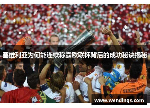 塞维利亚为何能连续称霸欧联杯背后的成功秘诀揭秘